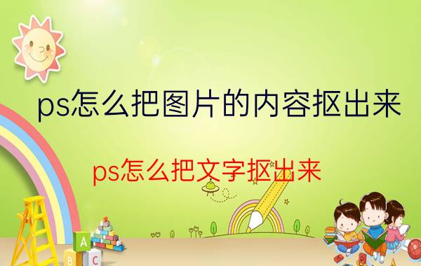 ps怎么把图片的内容抠出来 ps怎么把文字抠出来？